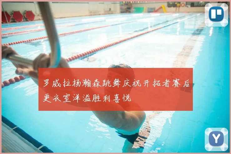 罗威拉杨瀚森跳舞庆祝开拓者赛后更衣室洋溢胜利喜悦