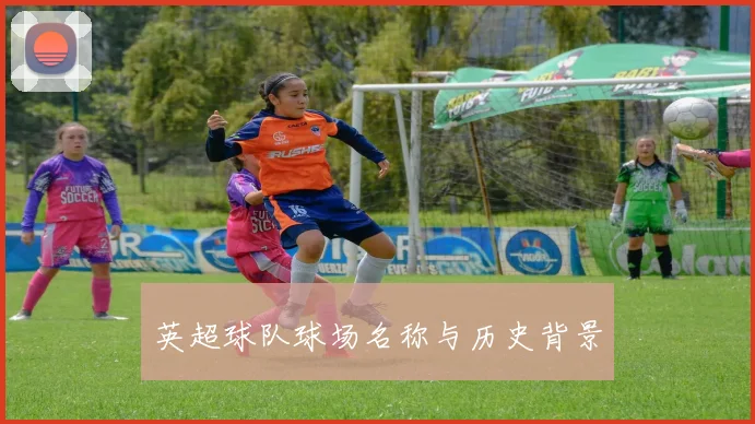 英超球队球场名称与历史背景